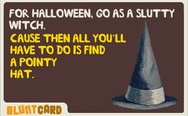 For Halloween, go as a slutty witch. All you'll have to do is find a pointy hat.